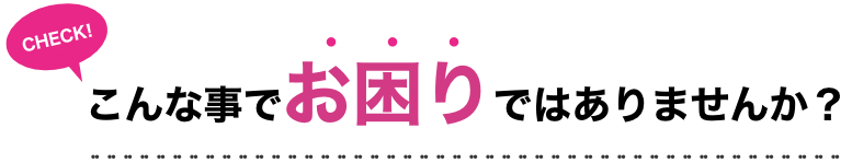 こんな事でお困りではありませんか？