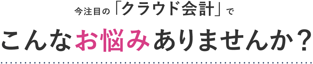 今注目の「クラウド会計」でこんなお悩みありませんか？