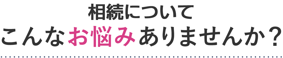 相続についてこんなお悩みありませんか？